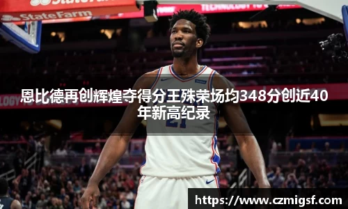 恩比德再创辉煌夺得分王殊荣场均348分创近40年新高纪录