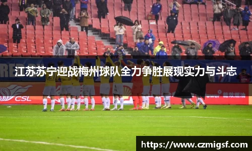 江苏苏宁迎战梅州球队全力争胜展现实力与斗志