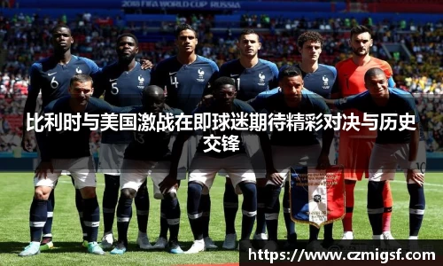 比利时与美国激战在即球迷期待精彩对决与历史交锋